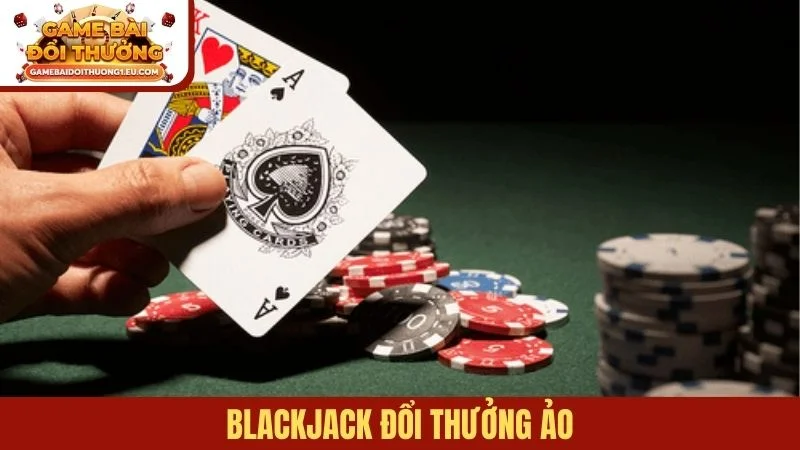 Blackjack đổi thưởng ảo