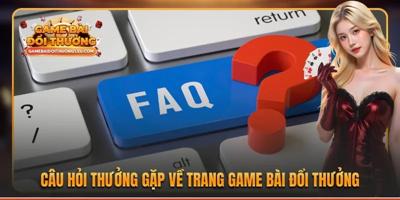 Câu hỏi thưởng gặp về trang game bài đổi thưởng