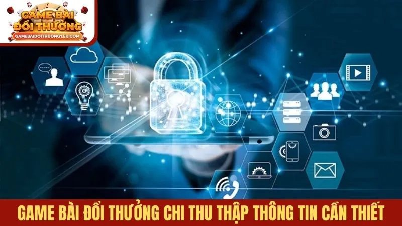 Game bài đổi thưởng chi thu thập những thông tin cần thiết
