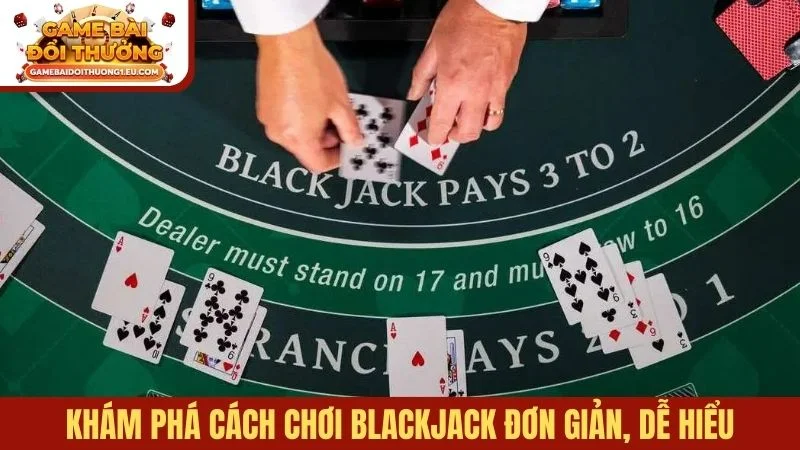 Khám phá cách chơi Blackjack đơn giản, dễ hiểu