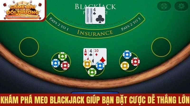 Khám phá meo Blackjack giúp bạn đặt cược dễ thắng lớn