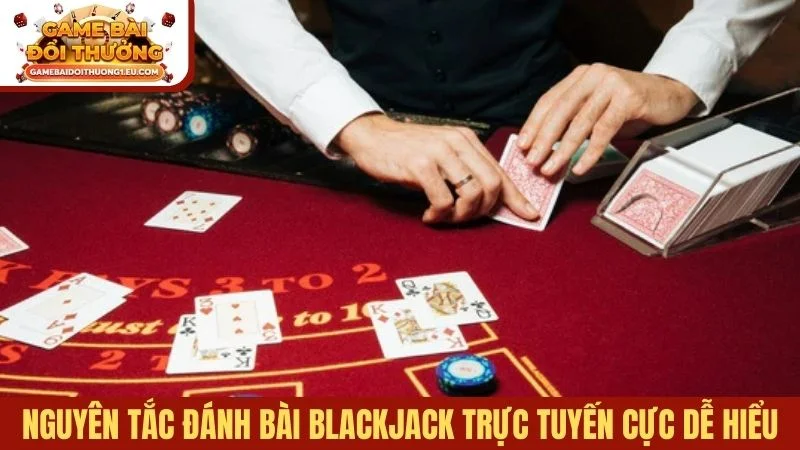 Nguyên tắc đánh bài Blackjack trực tuyến cực dễ hiểu