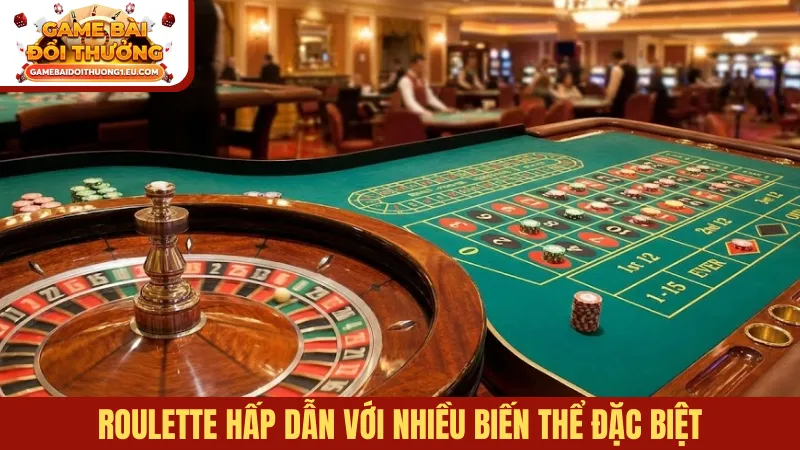 Roulette hấp dẫn với nhiều biến thể đặc biệt